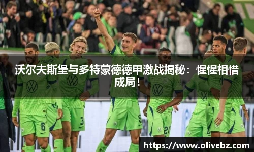 沃尔夫斯堡与多特蒙德德甲激战揭秘：惺惺相惜成局！